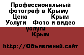 Профессиональный фотограф в Крыму › Цена ­ 1 700 - Крым Услуги » Фото и видео услуги   . Крым